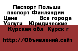 Паспорт Польши, паспорт Финляндии › Цена ­ 1 000 - Все города Услуги » Юридические   . Курская обл.,Курск г.